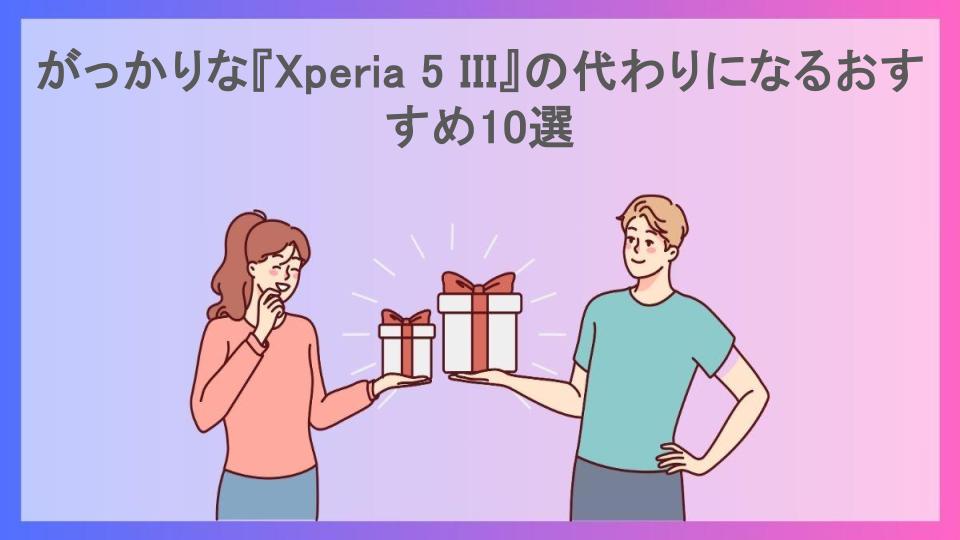 がっかりな『Xperia 5 III』の代わりになるおすすめ10選